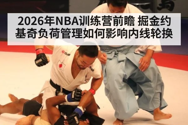 2026年NBA训练营前瞻 掘金约基奇负荷管理如何影响内线轮换
