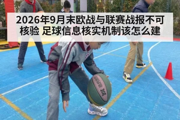 2026年9月末欧战与联赛战报不可核验 足球信息核实机制该怎么建