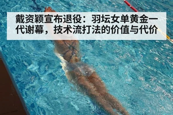 戴资颖宣布退役：羽坛女单黄金一代谢幕，技术流打法的价值与代价