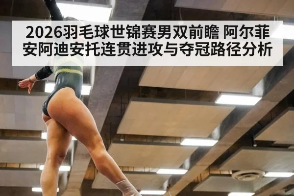 2026羽毛球世锦赛男双前瞻 阿尔菲安阿迪安托连贯进攻与夺冠路径分析