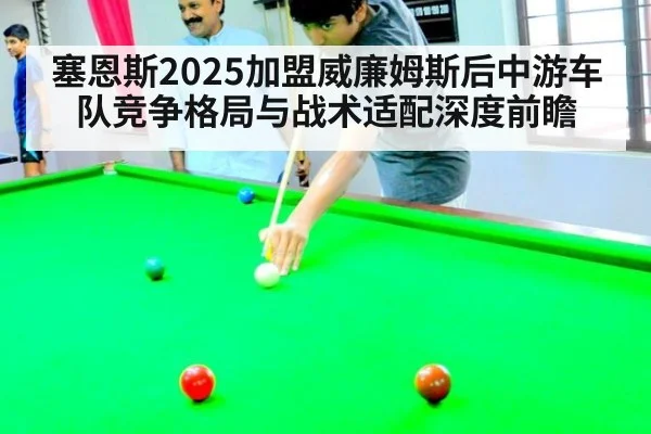 塞恩斯2025加盟威廉姆斯后中游车队竞争格局与战术适配深度前瞻